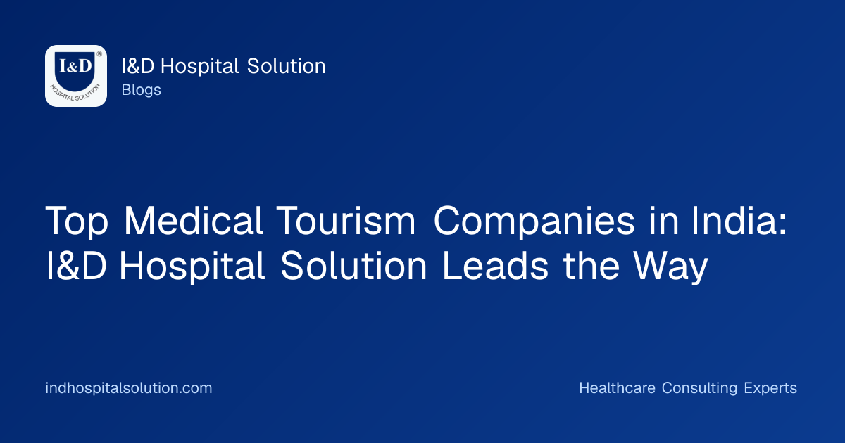 Top Medical Tourism Companies in India: I&D Hospital Solution Leads the Way